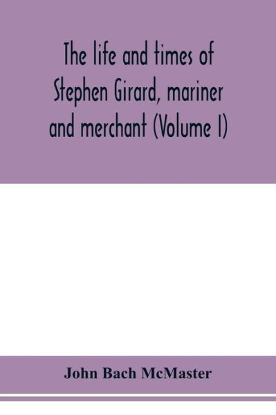 Cover for John Bach McMaster · The life and times of Stephen Girard, mariner and merchant (Volume I) (Paperback Book) (2020)