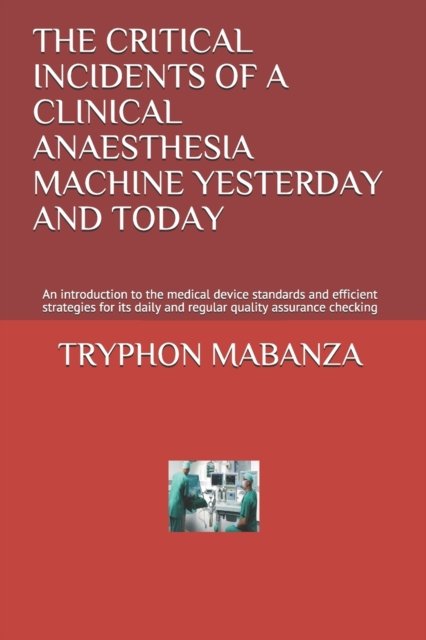Cover for Tryphon Mbumba Mabanza · The Critical Incidents of a Clinical Anaesthesia Machine Yesterday and Today: An introduction to the medical device standards and efficient strategies for its daily and regular quality assurance checking (Paperback Bog) (2021)