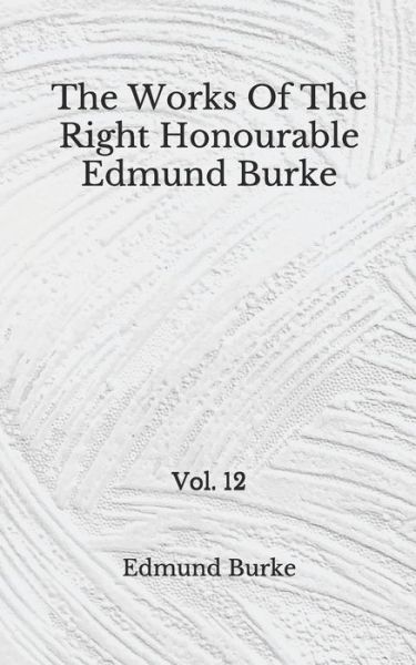 Cover for Edmund Burke · The Works Of The Right Honourable Edmund Burke (Paperback Book) (2020)