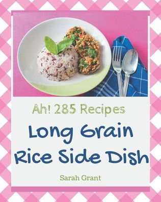 Cover for Sarah Grant · Ah! 285 Long Grain Rice Side Dish Recipes (Paperback Book) (2020)