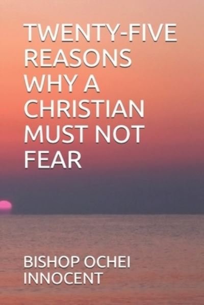 Cover for Bishop Ochei Innocent · Twenty-Five Reasons Why a Christian Must Not Fear (Taschenbuch) (2021)