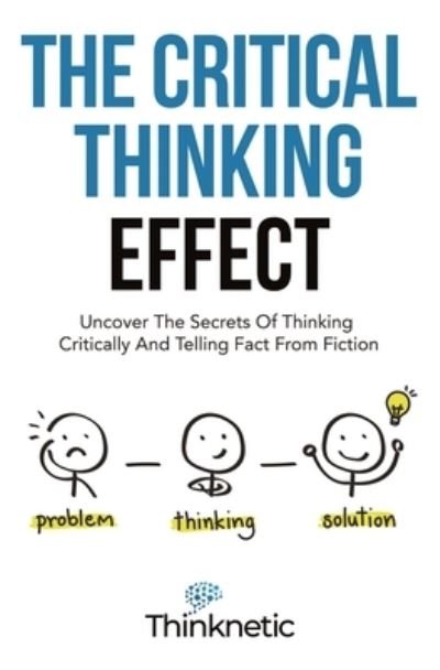 Cover for Thinknetic · The Critical Thinking Effect: Uncover The Secrets Of Thinking Critically And Telling Fact From Fiction - Critical Thinking &amp; Logic Mastery (Paperback Bog) (2021)