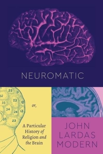 Cover for John Lardas Modern · Neuromatic: Or, a Particular History of Religion and the Brain - Class 200: New Studies in Religion (Hardcover Book) (2021)