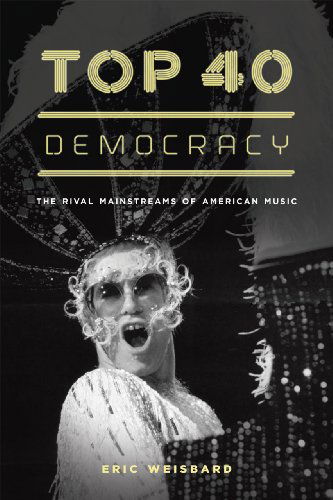 Cover for Eric Weisbard · Top 40 Democracy: The Rival Mainstreams of American Music (Paperback Book) (2014)