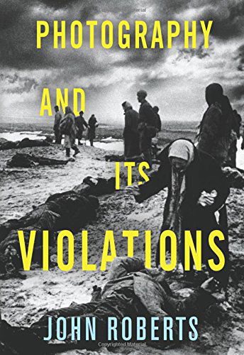 Photography and Its Violations - Columbia Themes in Philosophy, Social Criticism, and the Arts - John Roberts - Books - Columbia University Press - 9780231168182 - October 14, 2014