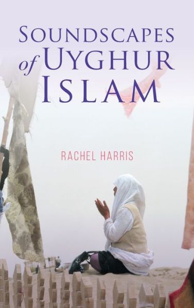 Cover for Rachel Harris · Soundscapes of Uyghur Islam - Framing the Global (Hardcover Book) (2020)