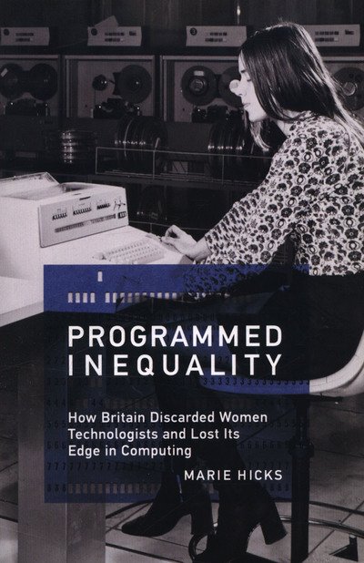 Cover for Mar Hicks · Programmed Inequality: How Britain Discarded Women Technologists and Lost Its Edge in Computing (Paperback Book) (2018)