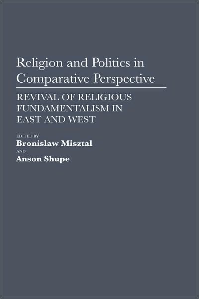 Religion and Politics in Comparative Perspective: Revival of Religious Fundamentalism in East and West - Bronislaw Misztal - Books - Bloomsbury Publishing Plc - 9780275942182 - November 24, 1992