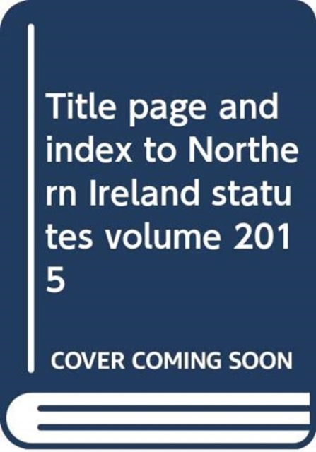 Title page and index to Northern Ireland statutes volume 2015 - Northern Ireland: Statutory Publications Office - Books - TSO - 9780337099182 - February 1, 2016