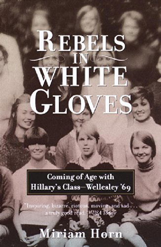 Rebels in White Gloves: Coming of Age with Hillary's Class--Wellesley '69 - Miriam Horn - Books - Random House USA Inc - 9780385720182 - May 16, 2000