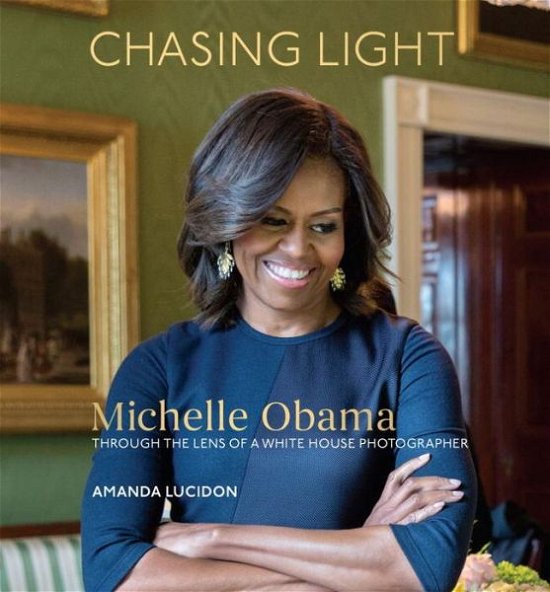 Cover for Amanda Lucidon · Chasing Light: Michelle Obama Through the Lens of a White House Photographer (Hardcover bog) (2017)