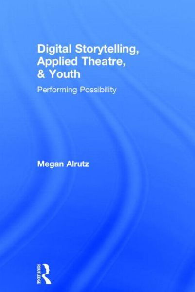 Cover for Alrutz, Megan (University of Texas - Austin, USA) · Digital Storytelling, Applied Theatre, &amp; Youth: Performing Possibility (Innbunden bok) (2014)