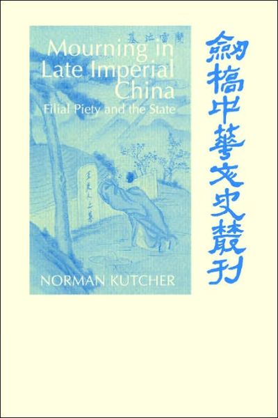 Cover for Kutcher, Norman (Syracuse University, New York) · Mourning in Late Imperial China: Filial Piety and the State - Cambridge Studies in Chinese History, Literature and Institutions (Paperback Book) (2006)