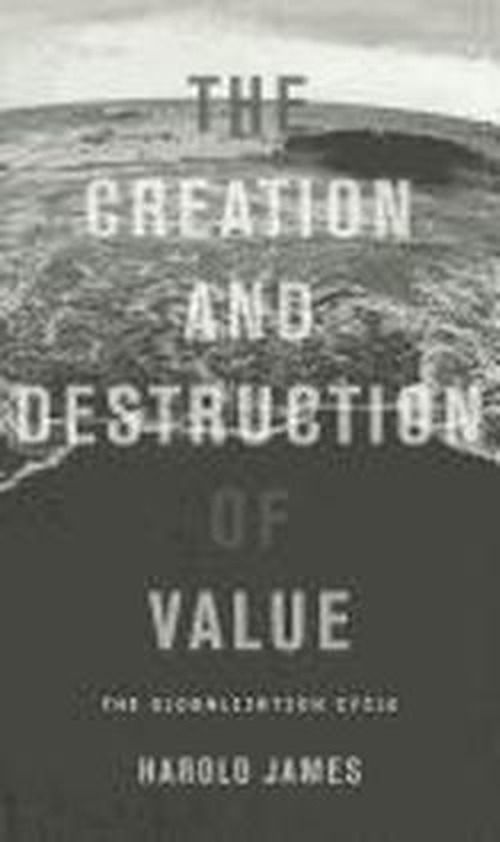 Cover for Harold James · The Creation and Destruction of Value: The Globalization Cycle (Taschenbuch) (2012)