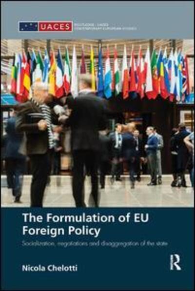 Cover for Chelotti, Nicola (Department of International Relations, LSE, UK) · The Formulation of EU Foreign Policy: Socialization, negotiations and disaggregation of the state - Routledge / UACES Contemporary European Studies (Paperback Book) (2017)