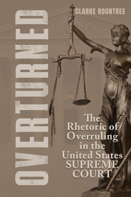 Cover for Clarke Rountree · Overturned: The Rhetoric of Overruling in the United States Supreme Court - Rhetoric, Law, and the Humanities (Hardcover Book) (2025)