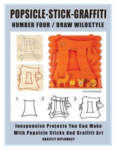 Popsicle-Stick-Graffiti/ Number Four/ Draw Wildstyle : Inexpensive Projects You Can Make With Popsicle Sticks and Graffiti Art - Graffiti Diplomacy - Books - Graffiti Diplomacy - 9780990438182 - November 17, 2018
