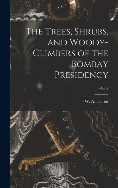 Cover for W a (William Alexander) -1 Talbot · The Trees, Shrubs, and Woody-climbers of the Bombay Presidency; -1902 (Hardcover Book) (2021)