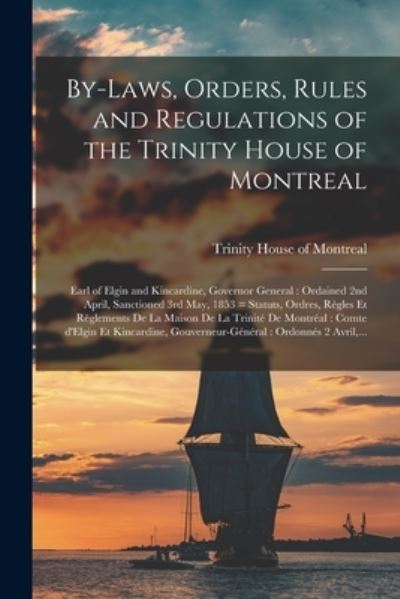 Cover for Trinity House of Montreal · By-laws, Orders, Rules and Regulations of the Trinity House of Montreal [microform]: Earl of Elgin and Kincardine, Governor General: Ordained 2nd April, Sanctioned 3rd May, 1853 = Statuts, Ordres, Regles Et Reglements De La Maison De La Trinite De... (Paperback Book) (2021)