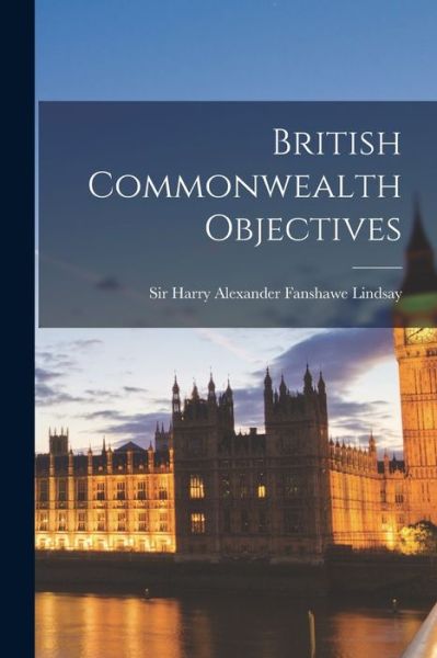 Cover for Sir Harry Alexander Fanshawe Lindsay · British Commonwealth Objectives (Paperback Book) (2021)