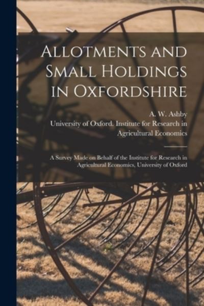 Cover for A W (Arthur Wilfred) 1886-1 Ashby · Allotments and Small Holdings in Oxfordshire [microform]: a Survey Made on Behalf of the Institute for Research in Agricultural Economics, University of Oxford (Taschenbuch) (2021)