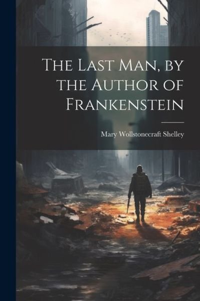 Last Man, by the Author of Frankenstein - Mary Wollstonecraft Shelley - Books - Creative Media Partners, LLC - 9781021188182 - July 18, 2023