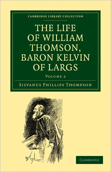 The Life of William Thomson, Baron Kelvin of Largs - Cambridge Library Collection - Physical Sciences - Silvanus Phillips Thompson - Books - Cambridge University Press - 9781108027182 - January 20, 2011