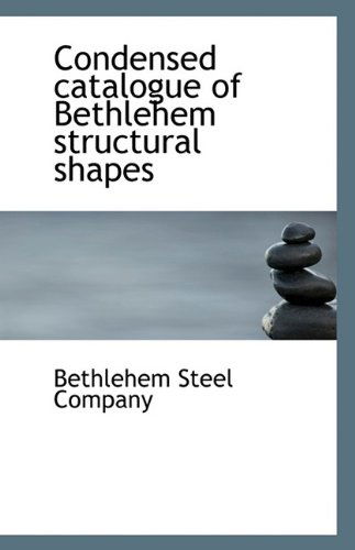 Condensed Catalogue of Bethlehem Structural Shapes - Bethlehem Steel Company - Książki - BiblioLife - 9781113146182 - 11 lipca 2009