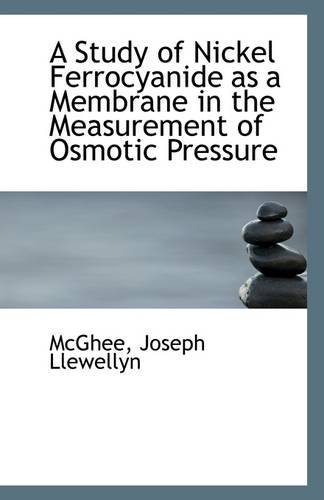 A Study of Nickel Ferrocyanide As a Membrane in the Measurement of Osmotic Pressure - Mcghee Joseph Llewellyn - Books - BiblioLife - 9781113328182 - July 17, 2009