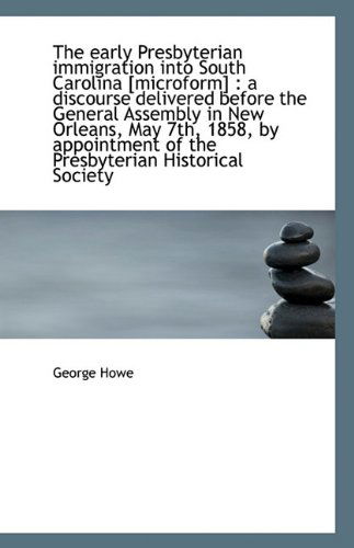 Cover for George Howe · The Early Presbyterian Immigration Into South Carolina [Microform]: A Discourse Delivered Before Th (Paperback Book) (2009)