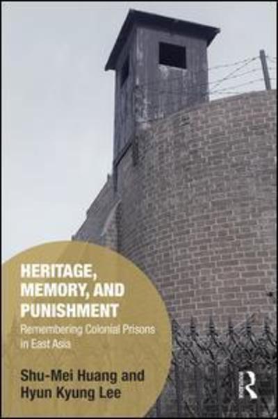 Cover for Huang, Shu-Mei (National Taiwan University, Taiwan) · Heritage, Memory, and Punishment: Remembering Colonial Prisons in East Asia - Memory Studies: Global Constellations (Gebundenes Buch) (2019)