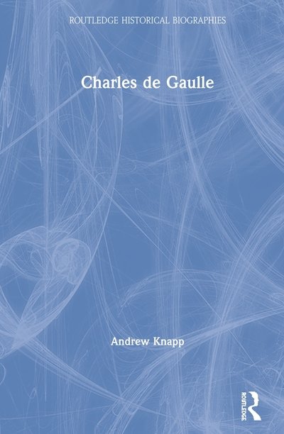 Cover for Knapp, Andrew (University of Reading, UK) · Charles de Gaulle - Routledge Historical Biographies (Innbunden bok) (2020)
