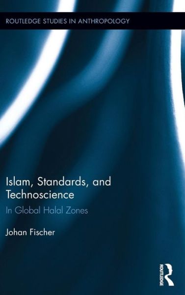 Cover for Fischer, Johan (Roskilde University, Denmark) · Islam, Standards, and Technoscience: In Global Halal Zones - Routledge Studies in Anthropology (Hardcover Book) (2015)