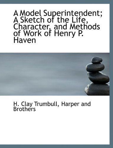 Cover for H. Clay Trumbull · A Model Superintendent; a Sketch of the Life, Character, and Methods of Work of Henry P. Haven (Paperback Book) (2010)