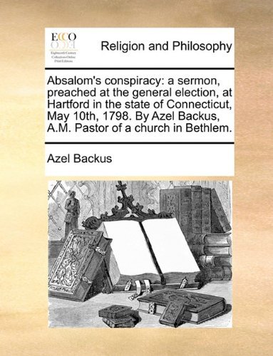 Cover for Azel Backus · Absalom's Conspiracy: a Sermon, Preached at the General Election, at Hartford in the State of Connecticut, May 10th, 1798. by Azel Backus, A.m. Pastor of a Church in Bethlem. (Taschenbuch) (2010)