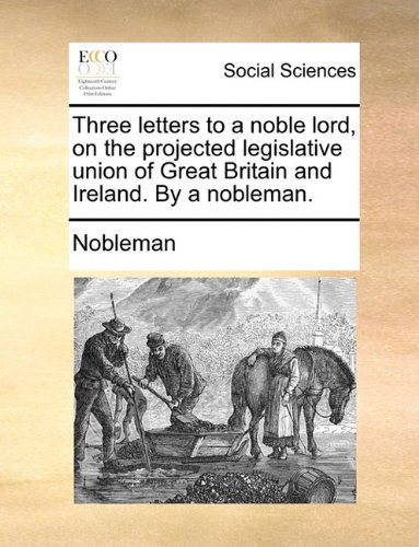 Cover for Nobleman · Three Letters to a Noble Lord, on the Projected Legislative Union of Great Britain and Ireland. by a Nobleman. (Paperback Book) (2010)