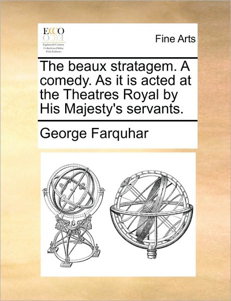 Cover for George Farquhar · The Beaux Stratagem. a Comedy. As It is Acted at the Theatres Royal by His Majesty's Servants. (Paperback Book) (2010)