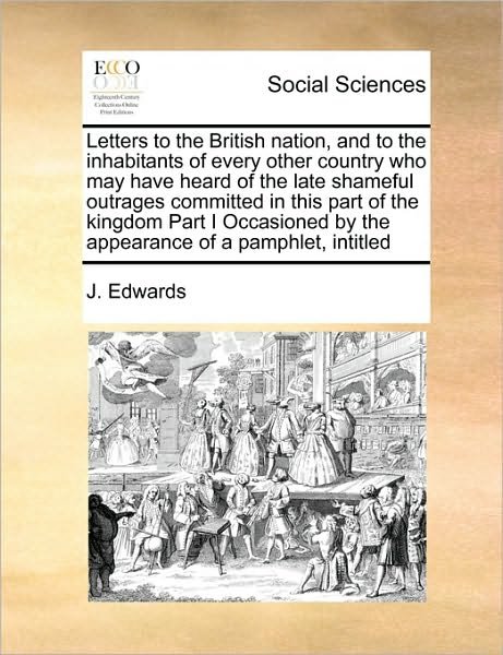 Cover for J Edwards · Letters to the British Nation, and to the Inhabitants of Every Other Country Who May Have Heard of the Late Shameful Outrages Committed in This Part O (Paperback Book) (2010)