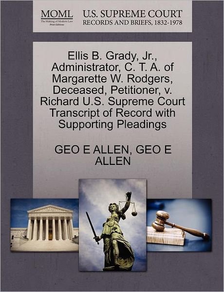 Cover for Geo E Allen · Ellis B. Grady, Jr., Administrator, C. T. A. of Margarette W. Rodgers, Deceased, Petitioner, V. Richard U.s. Supreme Court Transcript of Record with S (Paperback Bog) (2011)