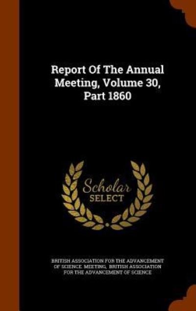 Report of the Annual Meeting, Volume 30, Part 1860 - British Association for the Advancement - Bøger - Arkose Press - 9781345682182 - 30. oktober 2015