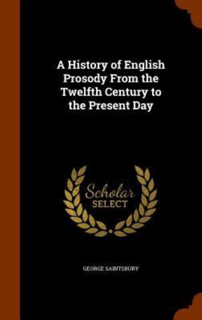 Cover for George Saintsbury · A History of English Prosody from the Twelfth Century to the Present Day (Hardcover Book) (2015)