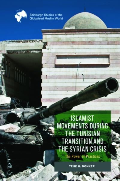 Cover for Teije H Donker · Islamist Movements During the Tunisian Transition and Syrian Crisis: The Power of Practices - Edinburgh Studies of the Globalised Muslim World (Hardcover Book) (2024)
