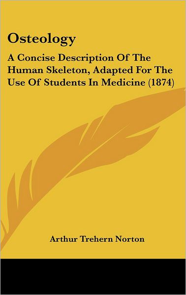 Cover for Arthur Trehern Norton · Osteology: a Concise Description of the Human Skeleton, Adapted for the Use of Students in Medicine (1874) (Hardcover Book) (2008)