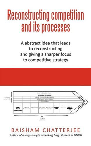 Cover for Baisham Chatterjee · Reconstructing Competition and Its Processes: a Abstract Idea That Leads to Reconstructing and Giving a Sharper Focus to Competitive Strategy (Paperback Book) (2009)