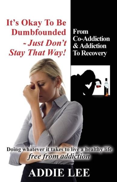 Cover for Ms Addie Lee · It's Okay to Be Dumbfounded, Just Don't Stay That Way!: from Co-addiction, Addiction to Recovery - Doing Whatever It Takes to Live a Healthy Life Free (Pocketbok) (2011)