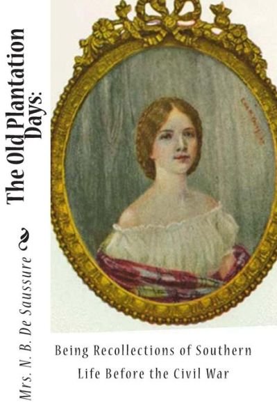 The Old Plantation Days: Being Recollections of Southern Life Before the Civil War - Mrs N B De Saussure - Livres - Createspace - 9781453831182 - 16 septembre 2010