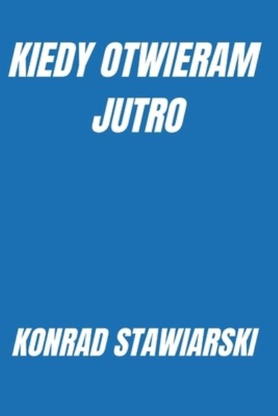 Cover for Konrad Stawiarski · Kiedy Otwieram Jutro (Book) (2021)