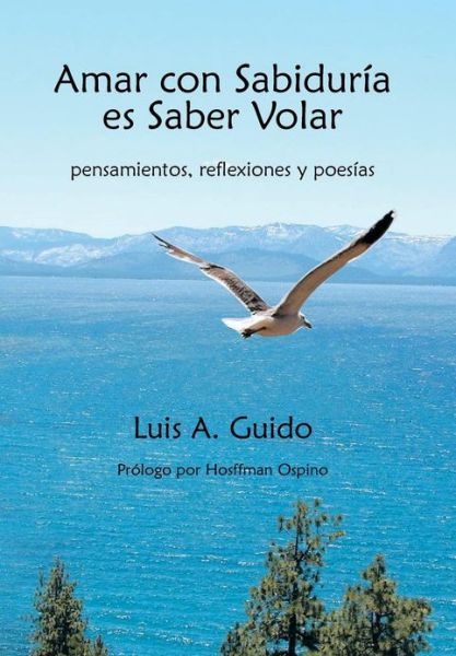 Cover for Luis a Guido · Amar Con Sabiduria Es Saber Volar: Pensamientos, Reflexiones Y Poesias (Hardcover Book) (2013)