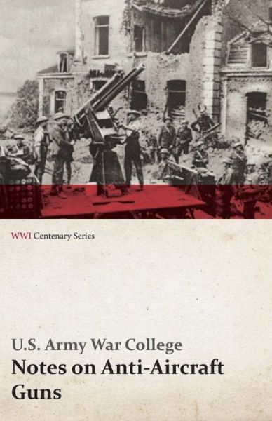 Cover for U.s. Army War College · Notes on Anti-aircraft Guns - Compiled at the Army War College from the Latest Available Information - April, 1917 (Wwi Centenary Series) (Paperback Book) (2014)