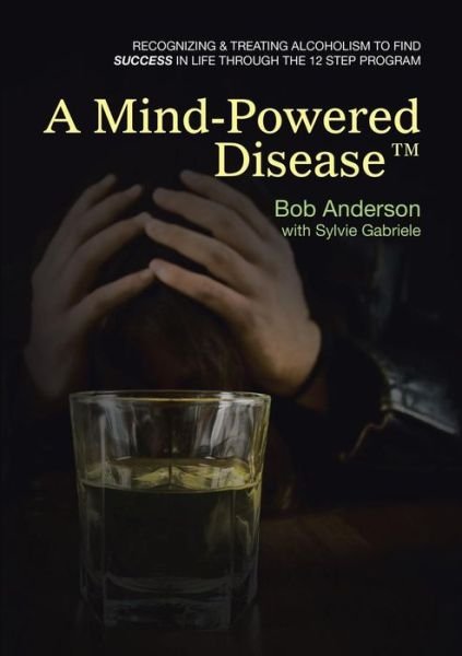 Cover for Bob Anderson · A Mind-powered Disease: Recognizing &amp; Treating Alcoholism to Find Success in Life Through the 12 Step Program (Taschenbuch) (2015)